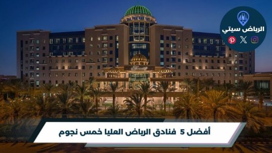 فنادق الرياض العليا خمس نجوم