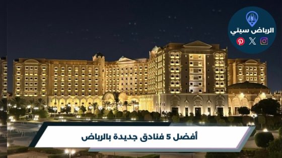 أفضل 5 فنادق جديدة بالرياض لعام 2026