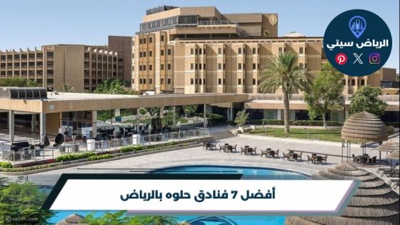 أفضل 7 فنادق حلوه بالرياض لعام 2026