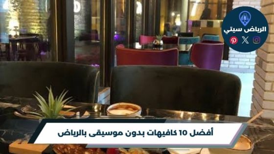 أفضل 10 كافيهات بدون موسيقى بالرياض لعام 2026