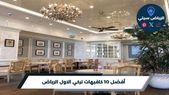 أفضل 10 كافيهات تركي الاول الرياض لعام 2026