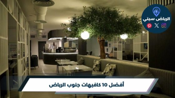 أفضل 10 كافيهات جنوب الرياض لعام 2026