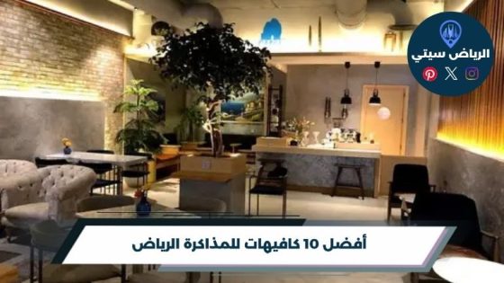 أفضل 10 كافيهات للمذاكرة الرياض لعام 2026