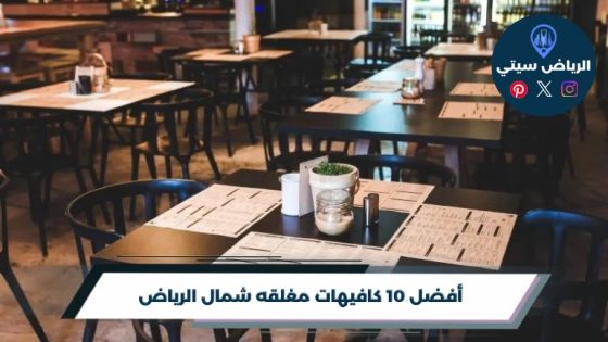أفضل 10 كافيهات مغلقه شمال الرياض لعام 2026