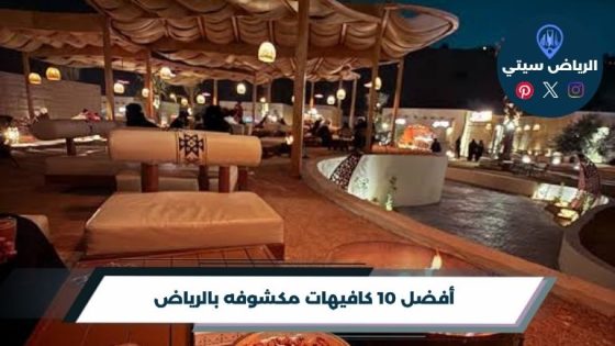 أفضل 10 كافيهات مكشوفه بالرياض لعام 2026