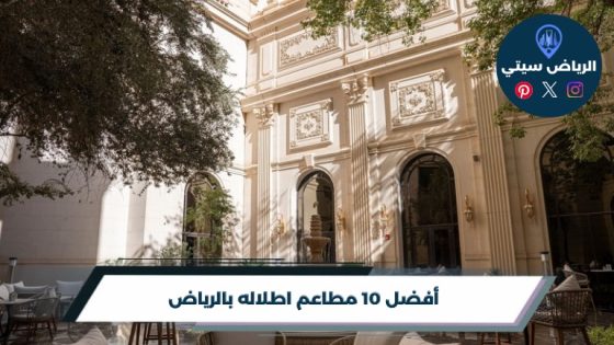 أفضل 10 مطاعم اطلاله بالرياض لعام 2026