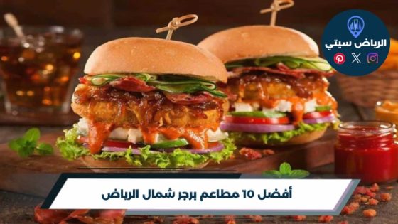 أفضل 10 مطاعم برجر شمال الرياض لعام 2026